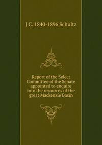 Report of the Select Committee of the Senate appointed to enquire into the resources of the great Mackenzie Basin
