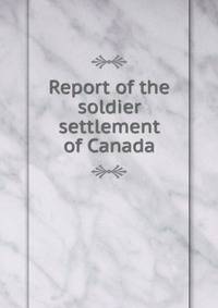 Report of the soldier settlement of Canada