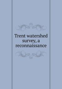 Trent watershed survey, a reconnaissance