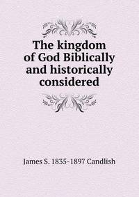 The kingdom of God Biblically and historically considered