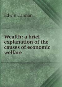 Wealth: a brief explanation of the causes of economic welfare