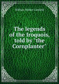 The legends of the Iroquois, told by "the Cornplanter"