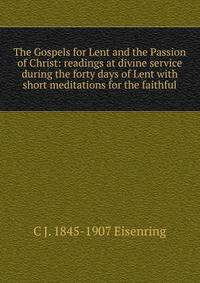 The Gospels for Lent and the Passion of Christ: readings at divine service during the forty days of Lent with short meditations for the faithful
