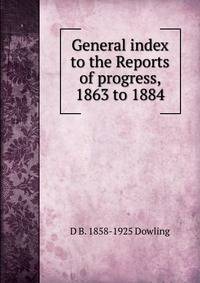 General index to the Reports of progress, 1863 to 1884