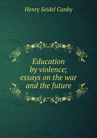 Education by violence; essays on the war and the future