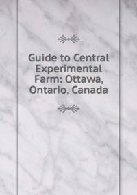 Guide to Central Experimental Farm: Ottawa, Ontario, Canada