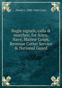 Bugle signals, calls &amp; marches; for Army, Navy, Marine Corps, Revenue Cutter Service &amp; National Guard