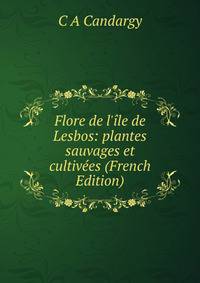 Flore de l'?le de Lesbos: plantes sauvages et cultiv?es (French Edition)