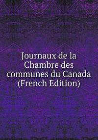 Journaux de la Chambre des communes du Canada (French Edition)