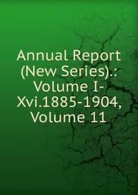 Annual Report (New Series).: Volume I-Xvi.1885-1904, Volume 11