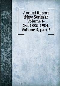 Annual Report (New Series).: Volume I-Xvi.1885-1904, Volume 5, part 2