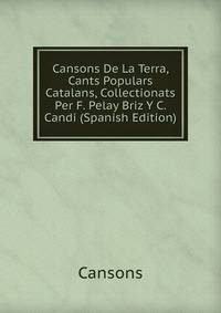 Cansons De La Terra, Cants Populars Catalans, Collectionats Per F. Pelay Briz Y C. Candi (Spanish Edition)