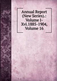 Annual Report (New Series).: Volume I-Xvi.1885-1904, Volume 16