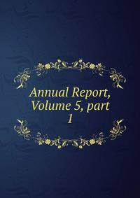 Annual Report, Volume 5, part 1