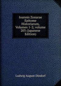 Ioannis Zonarae Epitome Historiarum, Volumes 1-2; volume 203 (Japanese Edition)