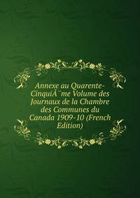 Annexe au Quarente-CinquiA?me Volume des Journaux de la Chambre des Communes du Canada 1909-10 (French Edition)