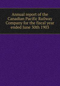 Annual report of the Canadian Pacific Railway Company for the fiscal year ended June 30th 1903