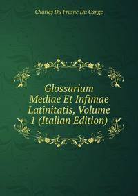 Glossarium Mediae Et Infimae Latinitatis, Volume 1 (Italian Edition)