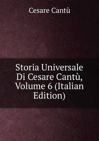 Storia Universale Di Cesare Cantu, Volume 6 (Italian Edition)
