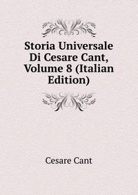 Storia Universale Di Cesare Cant, Volume 8 (Italian Edition)