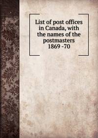 List of post offices in Canada, with the names of the postmasters 1869 -70
