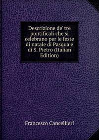 Descrizione de' tre pontificali che si celebrano per le feste di natale di Pasqua e di S. Pietro (Italian Edition)