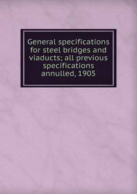 General specifications for steel bridges and viaducts; all previous specifications annulled, 1905