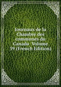 Journaux de la Chambre des communes du Canada Volume 39 (French Edition)