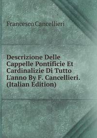 Descrizione Delle Cappelle Pontificie Et Cardinalizie Di Tutto L'anno By F. Cancellieri. (Italian Edition)