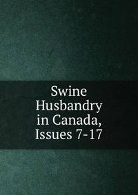 Swine Husbandry in Canada, Issues 7-17