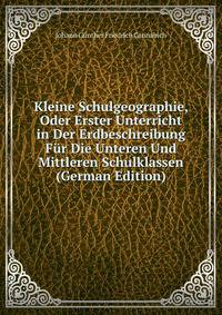 Kleine Schulgeographie, Oder Erster Unterricht in Der Erdbeschreibung Fur Die Unteren Und Mittleren Schulklassen (German Edition)