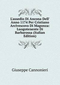 L'assedio Di Ancona Dell' Anno 1174 Per Cristiano Arcivescovo Di Magonza: Luogotenente Di Barbarossa (Italian Edition)