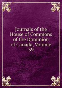 Journals of the House of Commons of the Dominion of Canada, Volume 39