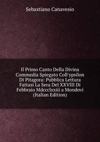 Il Primo Canto Della Divina Commedia Spiegato Coll'ypsilon Di Pitagora: Pubblica Lettura Fattasi La Sera Del XXVIII Di Febbraio Mdccclxxiii a Mondovi (Italian Edition)