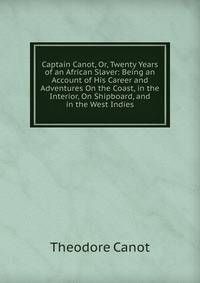 Captain Canot, Or, Twenty Years of an African Slaver: Being an Account of His Career and Adventures On the Coast, in the Interior, On Shipboard, and in the West Indies