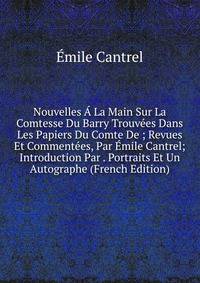 Nouvelles A La Main Sur La Comtesse Du Barry Trouvees Dans Les Papiers Du Comte De ; Revues Et Commentees, Par Emile Cantrel; Introduction Par . Portraits Et Un Autographe (French Edition)