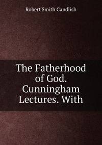 The Fatherhood of God. Cunningham Lectures. With