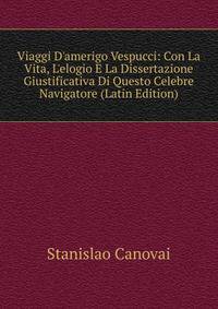 Viaggi D'amerigo Vespucci: Con La Vita, L'elogio E La Dissertazione Giustificativa Di Questo Celebre Navigatore (Latin Edition)