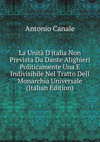 La Unit? D'italia Non Prevista Da Dante Alighieri Politicamente Una E Indivisibile Nel Tratto Dell Monarchia Universale (Italian Edition)