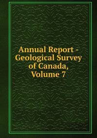 Annual Report - Geological Survey of Canada, Volume 7