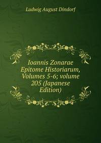 Ioannis Zonarae Epitome Historiarum, Volumes 5-6; volume 205 (Japanese Edition)