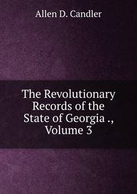 The Revolutionary Records of the State of Georgia ., Volume 3