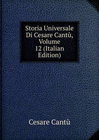 Storia Universale Di Cesare Cantu, Volume 12 (Italian Edition)