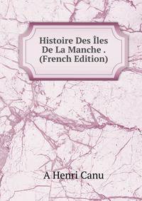 Histoire Des Iles De La Manche . (French Edition)