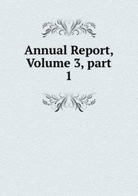 Annual Report, Volume 3, part 1