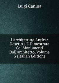 L'architettura Antica: Descritta E Dimostrata Coi Monumenti Dall'architetto, Volume 3 (Italian Edition)