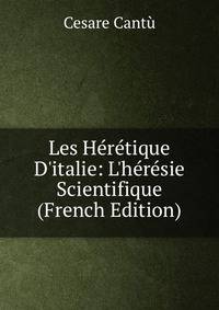 Les H?r?tique D'italie: L'h?r?sie Scientifique (French Edition)