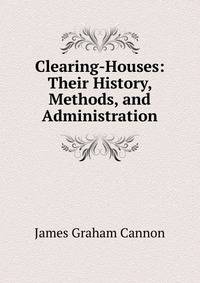Clearing-Houses: Their History, Methods, and Administration