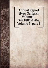Annual Report (New Series).: Volume I-Xvi.1885-1904, Volume 3, part 1