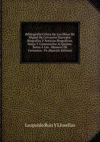 Bibliografia Critica De Las Obras De Miguel De Cervantes Saavedra: Biografias Y Noticias Biograficas. Notas Y Comentarios Al Quijote. Notas A Las . Menores De Cervantes. Fa (Spanish Edition)